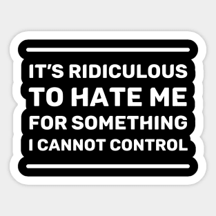 It's Ridiculous to Hate Me For Something I Cannot Control | Quotes | White | Black Sticker